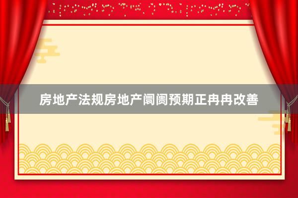 房地产法规房地产阛阓预期正冉冉改善