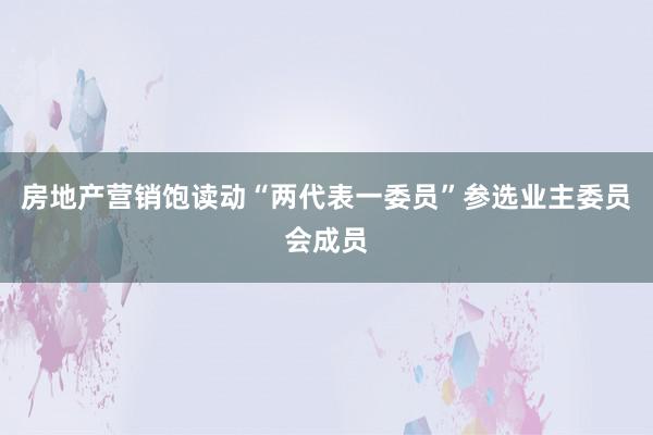 房地产营销饱读动“两代表一委员”参选业主委员会成员