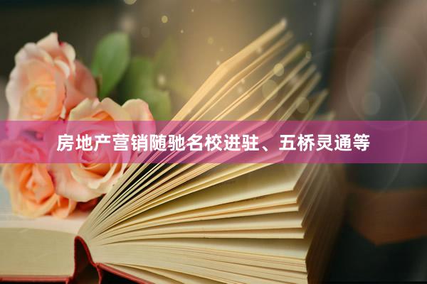 房地产营销随驰名校进驻、五桥灵通等