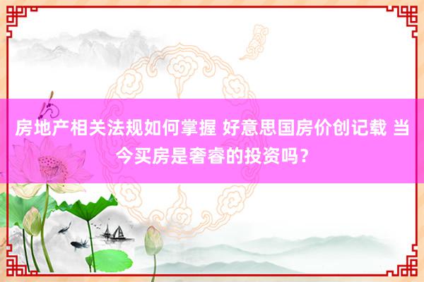 房地产相关法规如何掌握 好意思国房价创记载 当今买房是奢睿的投资吗？