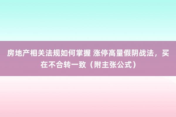 房地产相关法规如何掌握 涨停高量假阴战法，买在不合转一致（附主张公式）