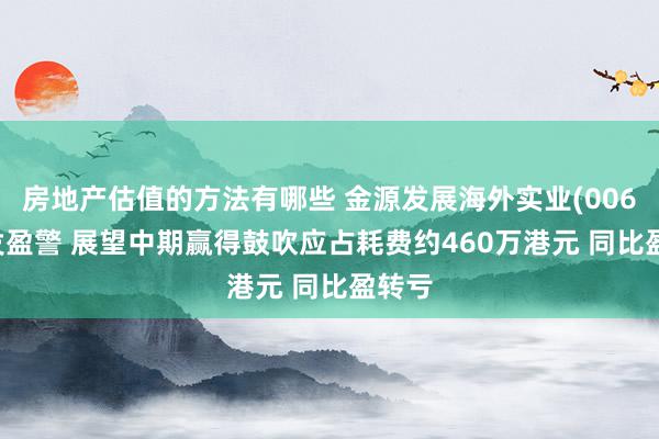 房地产估值的方法有哪些 金源发展海外实业(00677)发盈警 展望中期赢得鼓吹应占耗费约460万港元 同比盈转亏