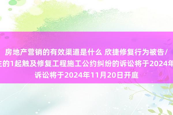 房地产营销的有效渠道是什么 欣捷修复行为被告/被上诉东说念主的1起触及修复工程施工公约纠纷的诉讼将于2024年11月20日开庭