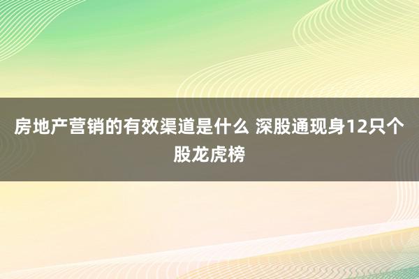 房地产营销的有效渠道是什么 深股通现身12只个股龙虎榜