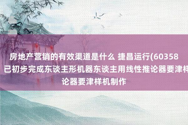 房地产营销的有效渠道是什么 捷昌运行(603583.SH)：已初步完成东谈主形机器东谈主用线性推论器要津样机制作