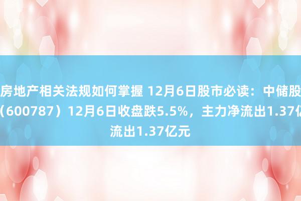 房地产相关法规如何掌握 12月6日股市必读：中储股份（600787）12月6日收盘跌5.5%，主力净流出1.37亿元