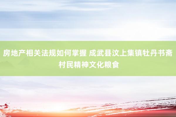 房地产相关法规如何掌握 成武县汶上集镇牡丹书斋 村民精神文化粮食