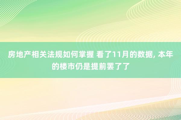 房地产相关法规如何掌握 看了11月的数据, 本年的楼市仍是提前罢了了