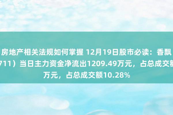 房地产相关法规如何掌握 12月19日股市必读：香飘飘（603711）当日主力资金净流出1209.49万元，占总成交额10.28%