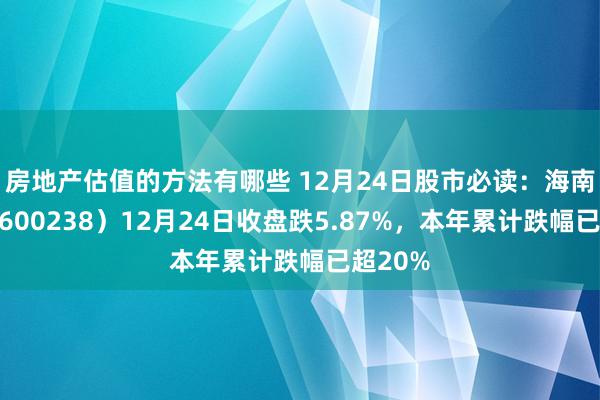 房地产估值的方法有哪些 12月24日股市必读：海南椰岛（600238）12月24日收盘跌5.87%，本年累计跌幅已超20%