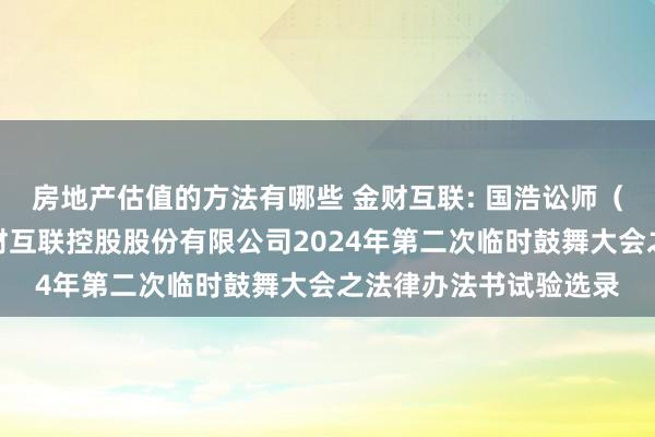 房地产估值的方法有哪些 金财互联: 国浩讼师（南京）事务所对于金财互联控股股份有限公司2024年第二次临时鼓舞大会之法律办法书试验选录