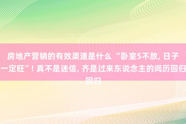 房地产营销的有效渠道是什么 “卧室5不放, 日子一定旺”! 真不是迷信, 齐是过来东说念主的阅历回归