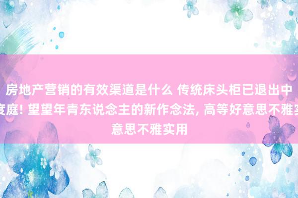 房地产营销的有效渠道是什么 传统床头柜已退出中国度庭! 望望年青东说念主的新作念法, 高等好意思不雅实用