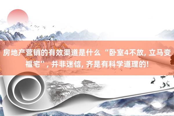 房地产营销的有效渠道是什么 “卧室4不放, 立马变福宅”, 并非迷信, 齐是有科学道理的!