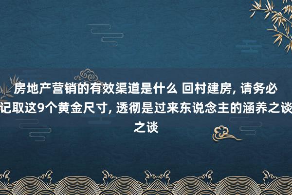 房地产营销的有效渠道是什么 回村建房, 请务必记取这9个黄金尺寸, 透彻是过来东说念主的涵养之谈