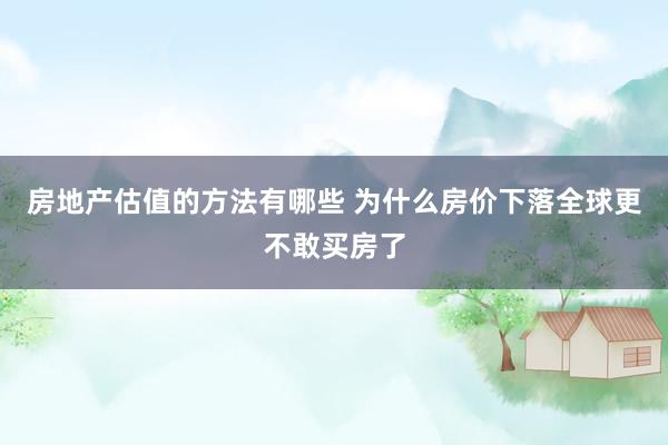 房地产估值的方法有哪些 为什么房价下落全球更不敢买房了