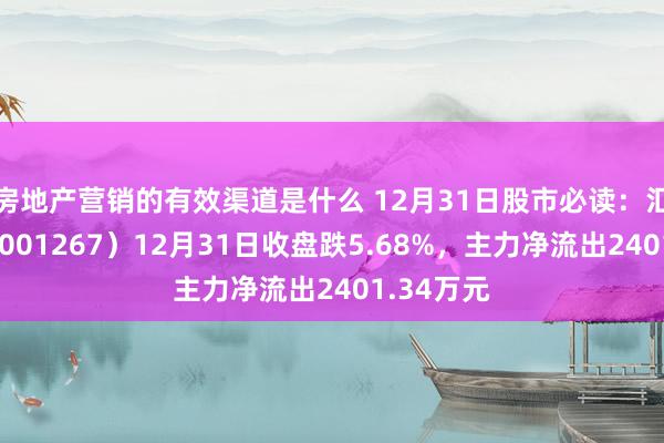 房地产营销的有效渠道是什么 12月31日股市必读：汇绿生态（001267）12月31日收盘跌5.68%，主力净流出2401.34万元