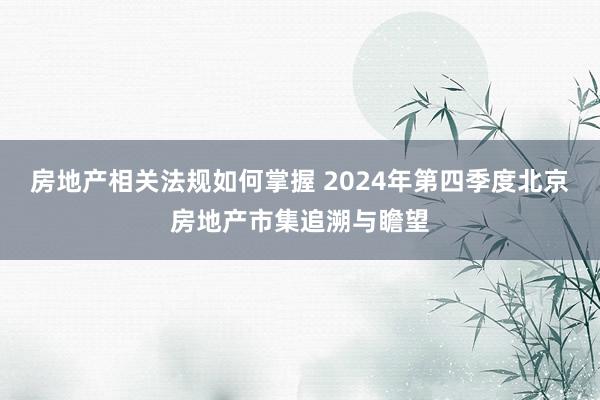 房地产相关法规如何掌握 2024年第四季度北京房地产市集追溯与瞻望