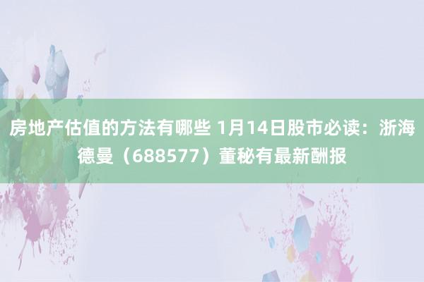 房地产估值的方法有哪些 1月14日股市必读：浙海德曼（688577）董秘有最新酬报