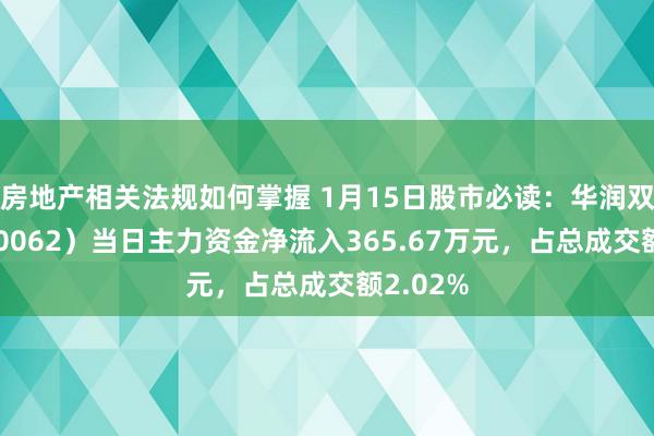 房地产相关法规如何掌握 1月15日股市必读：华润双鹤（600062）当日主力资金净流入365.67万元，占总成交额2.02%