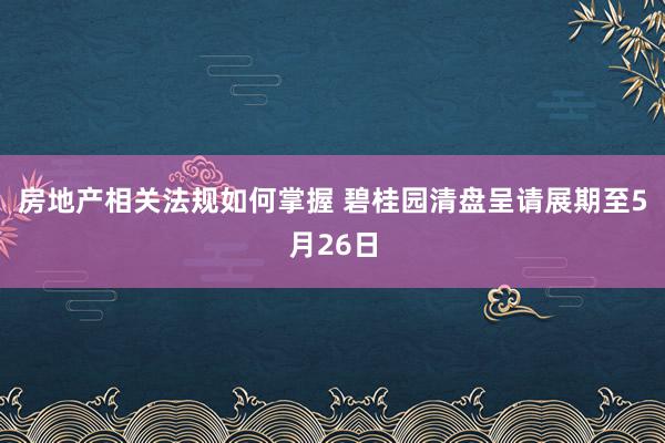 房地产相关法规如何掌握 碧桂园清盘呈请展期至5月26日