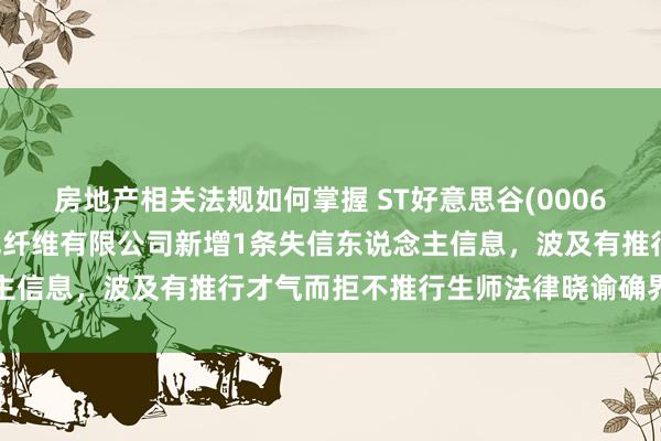 房地产相关法规如何掌握 ST好意思谷(000615)参股的湖北金环绿色纤维有限公司新增1条失信东说念主信息，波及有推行才气而拒不推行生师法律晓谕确界说务举止