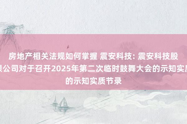 房地产相关法规如何掌握 震安科技: 震安科技股份有限公司对于召开2025年第二次临时鼓舞大会的示知实质节录