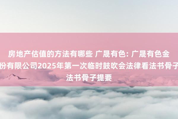 房地产估值的方法有哪些 广晟有色: 广晟有色金属股份有限公司2025年第一次临时鼓吹会法律看法书骨子提要