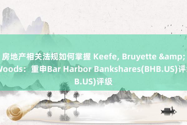 房地产相关法规如何掌握 Keefe, Bruyette & Woods：重申Bar Harbor Bankshares(BHB.US)评级