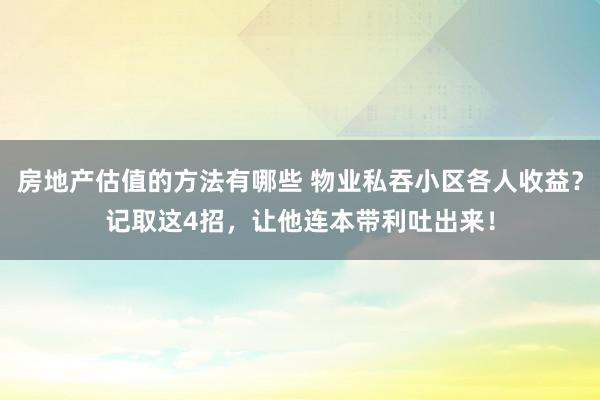 房地产估值的方法有哪些 物业私吞小区各人收益？记取这4招，让他连本带利吐出来！