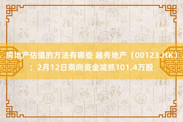 房地产估值的方法有哪些 越秀地产（00123.HK）：2月12日南向资金减抓101.4万股