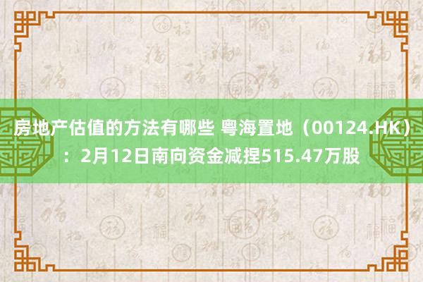 房地产估值的方法有哪些 粤海置地（00124.HK）：2月12日南向资金减捏515.47万股