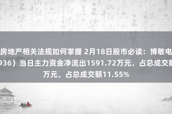 房地产相关法规如何掌握 2月18日股市必读：博敏电子（603936）当日主力资金净流出1591.72万元，占总成交额11.55%