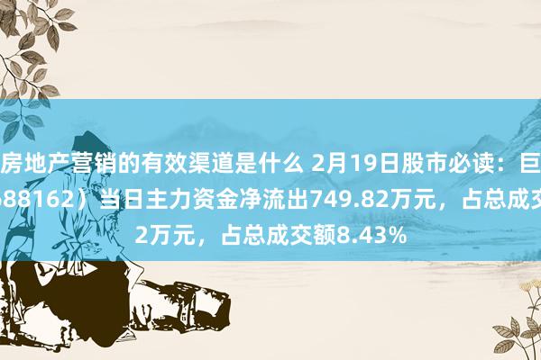 房地产营销的有效渠道是什么 2月19日股市必读：巨一科技（688162）当日主力资金净流出749.82万元，占总成交额8.43%