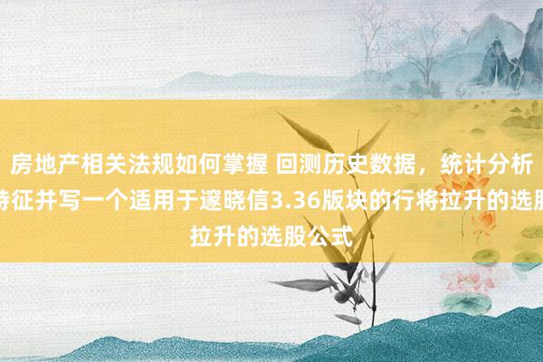 房地产相关法规如何掌握 回测历史数据，统计分析牛股特征并写一个适用于邃晓信3.36版块的行将拉升的选股公式