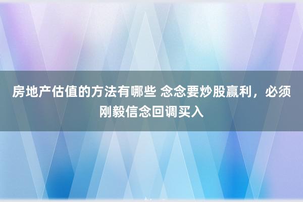 房地产估值的方法有哪些 念念要炒股赢利，必须刚毅信念回调买入