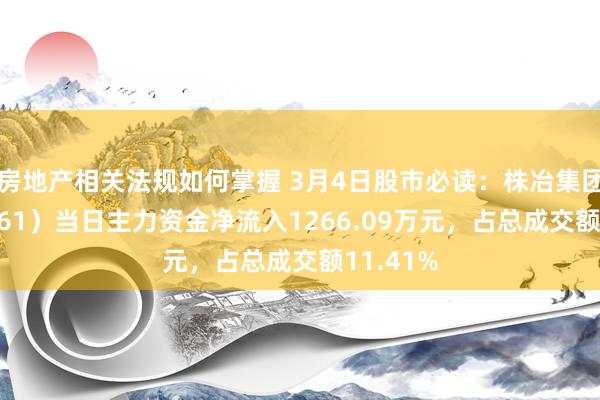 房地产相关法规如何掌握 3月4日股市必读：株冶集团（600961）当日主力资金净流入1266.09万元，占总成交额11.41%