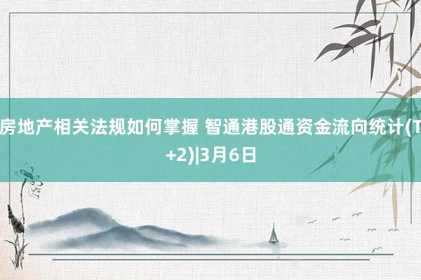 房地产相关法规如何掌握 智通港股通资金流向统计(T+2)|3月6日