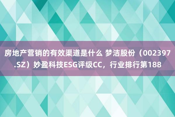 房地产营销的有效渠道是什么 梦洁股份（002397.SZ）妙盈科技ESG评级CC，行业排行第188