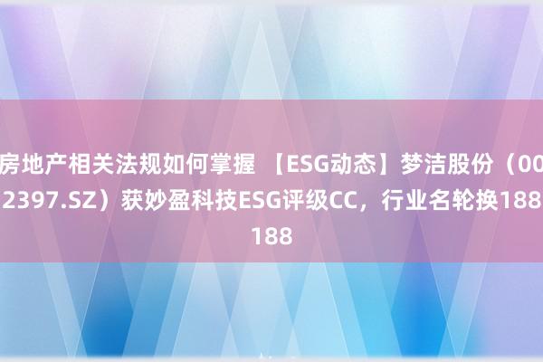 房地产相关法规如何掌握 【ESG动态】梦洁股份（002397.SZ）获妙盈科技ESG评级CC，行业名轮换188