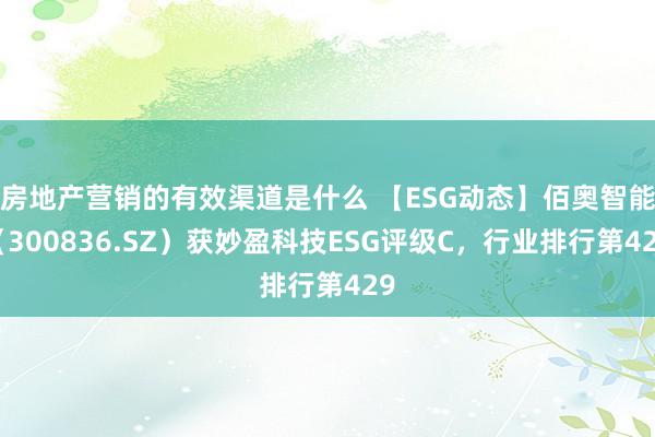 房地产营销的有效渠道是什么 【ESG动态】佰奥智能（300836.SZ）获妙盈科技ESG评级C，行业排行第429