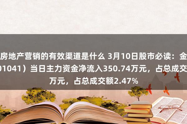 房地产营销的有效渠道是什么 3月10日股市必读：金百泽（301041）当日主力资金净流入350.74万元，占总成交额2.47%