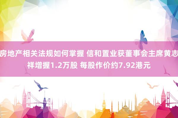 房地产相关法规如何掌握 信和置业获董事会主席黄志祥增握1.2万股 每股作价约7.92港元