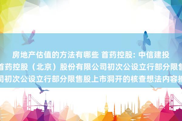 房地产估值的方法有哪些 首药控股: 中信建投证券股份有限公司对于首药控股（北京）股份有限公司初次公设立行部分限售股上市洞开的核查想法内容摘录