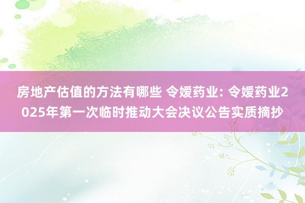 房地产估值的方法有哪些 令嫒药业: 令嫒药业2025年第一次临时推动大会决议公告实质摘抄