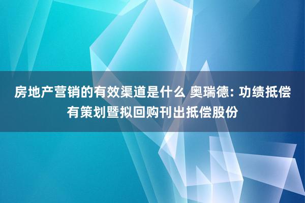 房地产营销的有效渠道是什么 奥瑞德: 功绩抵偿有策划暨拟回购刊出抵偿股份