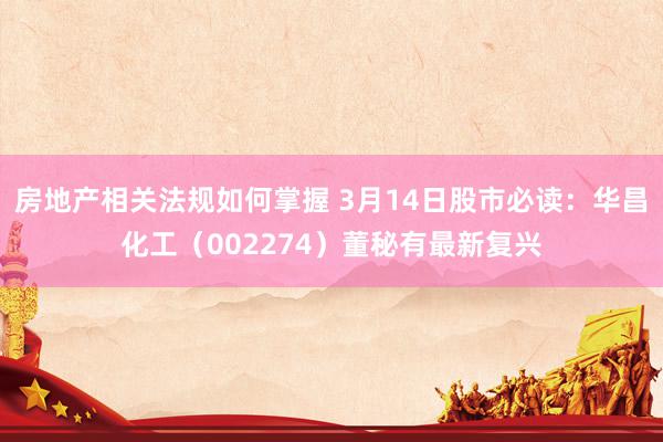 房地产相关法规如何掌握 3月14日股市必读：华昌化工（002274）董秘有最新复兴